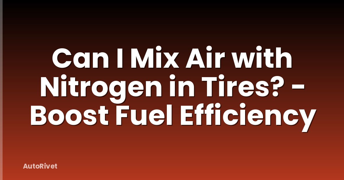 Can I Mix Air with Nitrogen in Tires? - Boost Fuel Efficiency