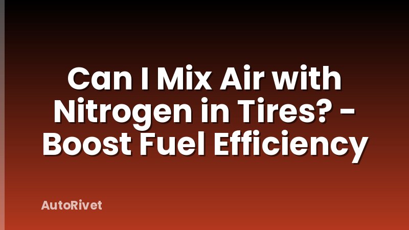 Can I Mix Air with Nitrogen in Tires? - Boost Fuel Efficiency