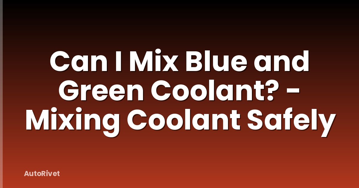 Can I Mix Blue and Green Coolant? - Mixing Coolant Safely
