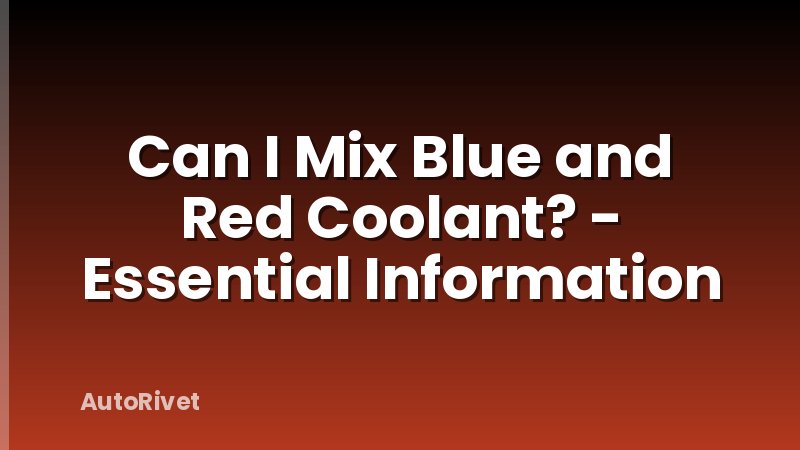 Can I Mix Blue and Red Coolant? - Essential Information