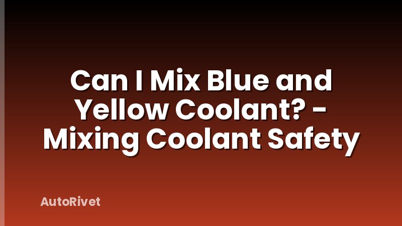 Can I Mix Blue and Yellow Coolant? - Mixing Coolant Safety