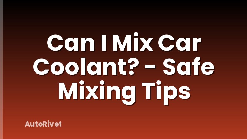 Can I Mix Car Coolant? - Safe Mixing Tips