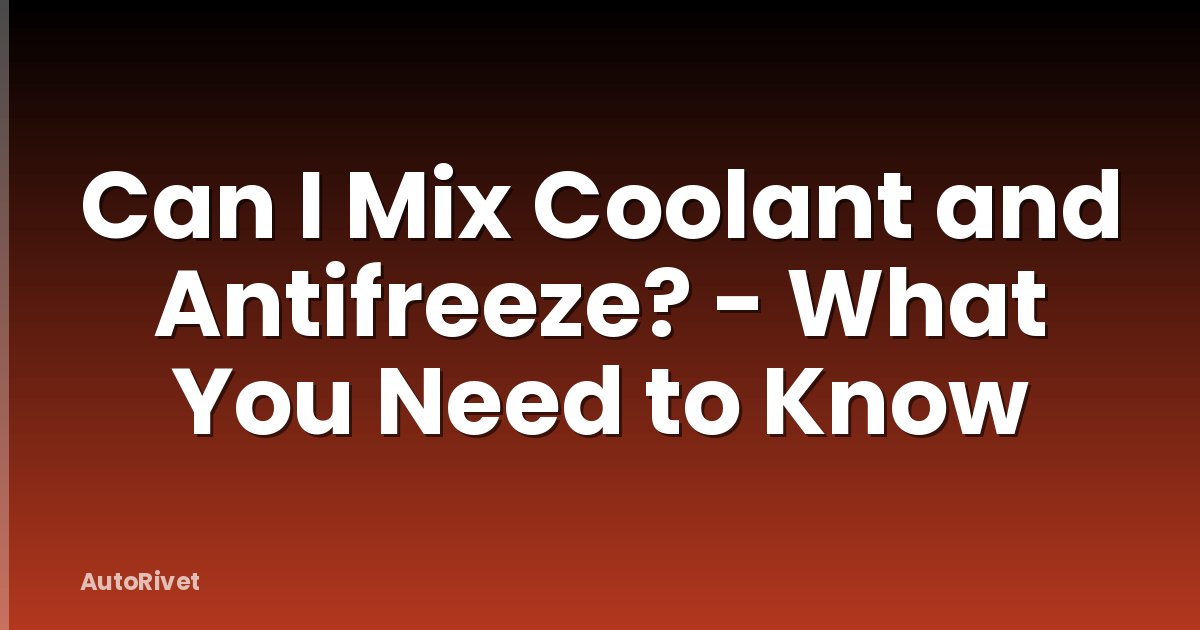 Can I Mix Coolant and Antifreeze? - What You Need to Know
