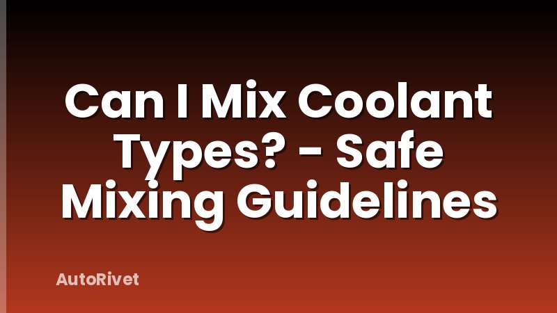 Can I Mix Coolant Types? - Safe Mixing Guidelines