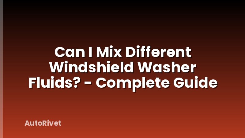 Can I Mix Different Windshield Washer Fluids? - Complete Guide