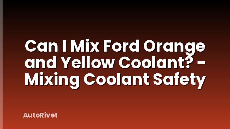 Can I Mix Ford Orange and Yellow Coolant? - Mixing Coolant Safety