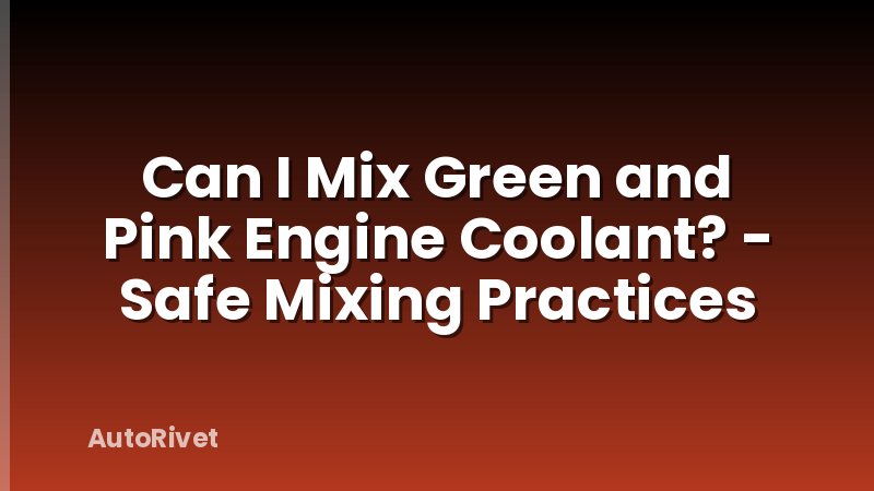 Can I Mix Green and Pink Engine Coolant? - Safe Mixing Practices