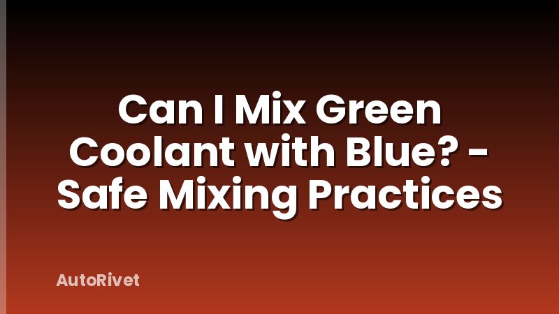 Can I Mix Green Coolant with Blue? - Safe Mixing Practices