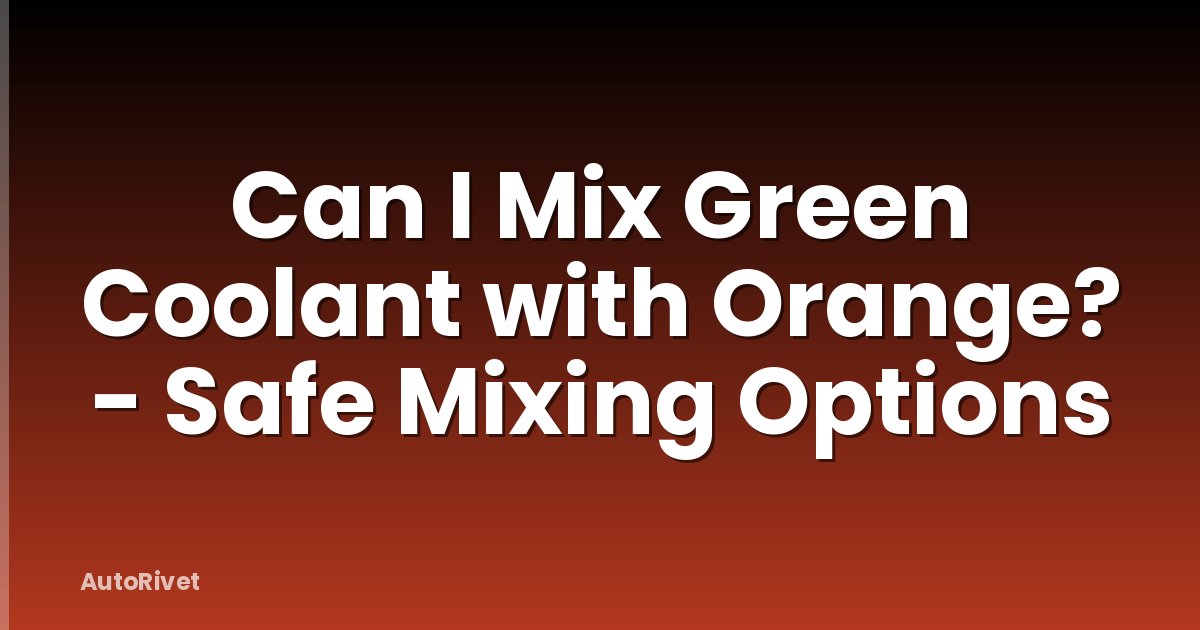 Can I Mix Green Coolant with Orange? - Safe Mixing Options