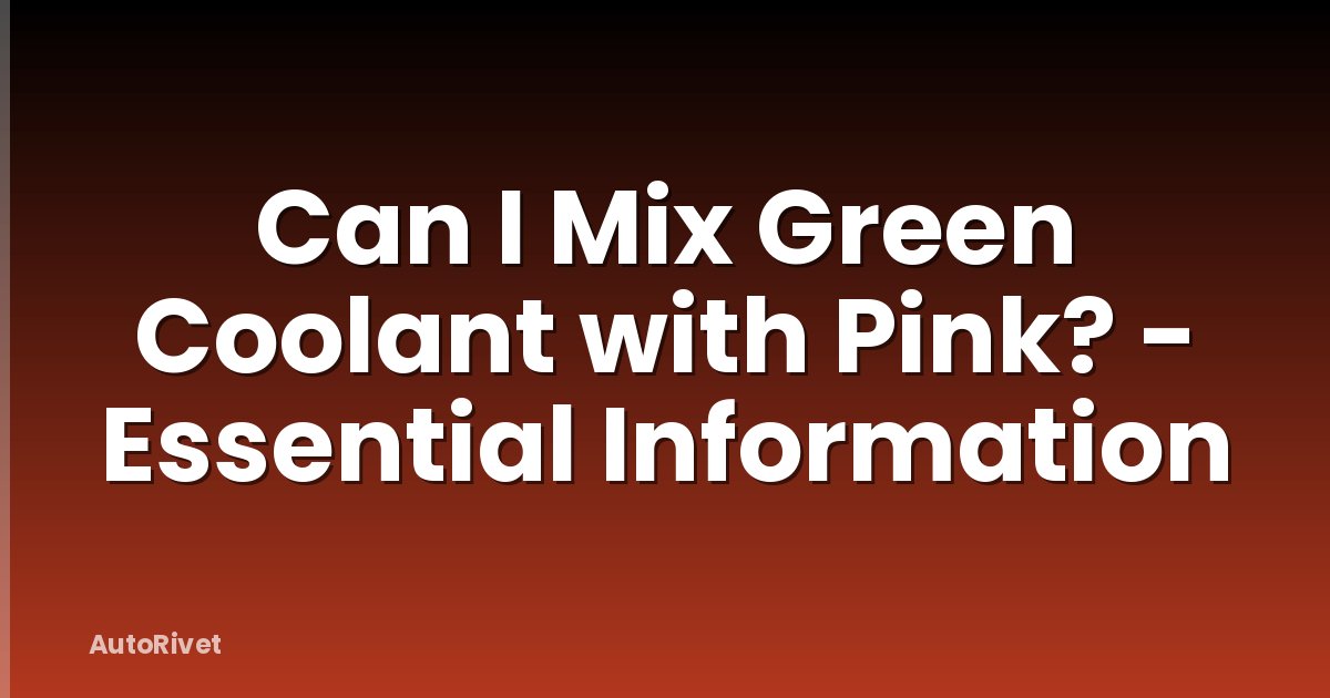 Can I Mix Green Coolant with Pink? - Essential Information