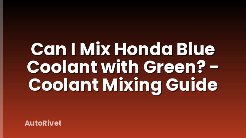 Can I Mix Honda Blue Coolant with Green? - Coolant Mixing Guide