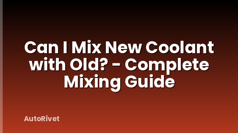 Can I Mix New Coolant with Old? - Complete Mixing Guide