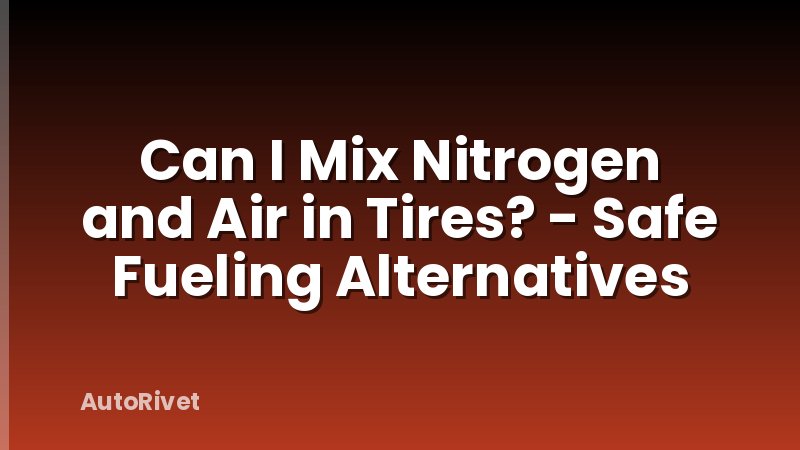 Can I Mix Nitrogen and Air in Tires? - Safe Fueling Alternatives
