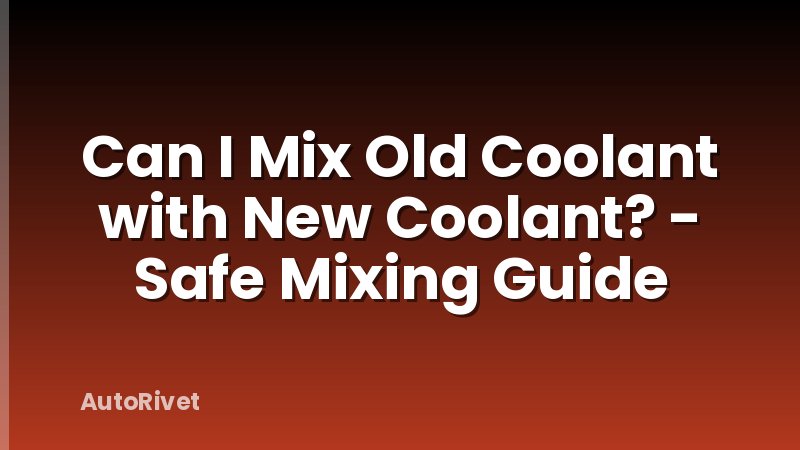 Can I Mix Old Coolant with New Coolant? - Safe Mixing Guide