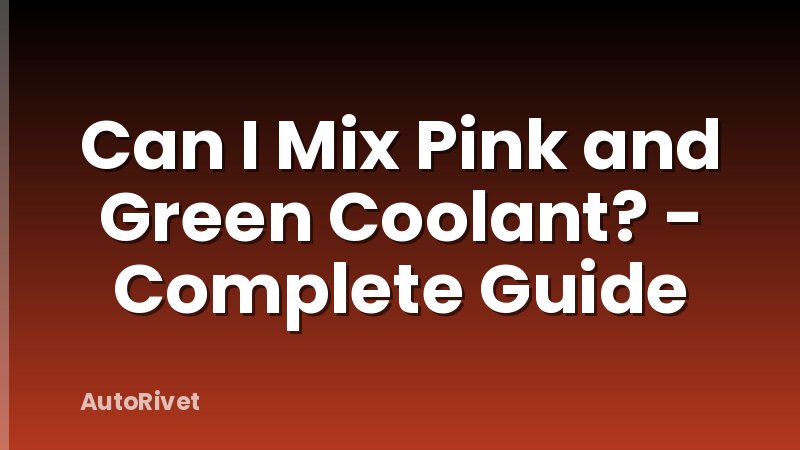 Can I Mix Pink and Green Coolant? - Complete Guide