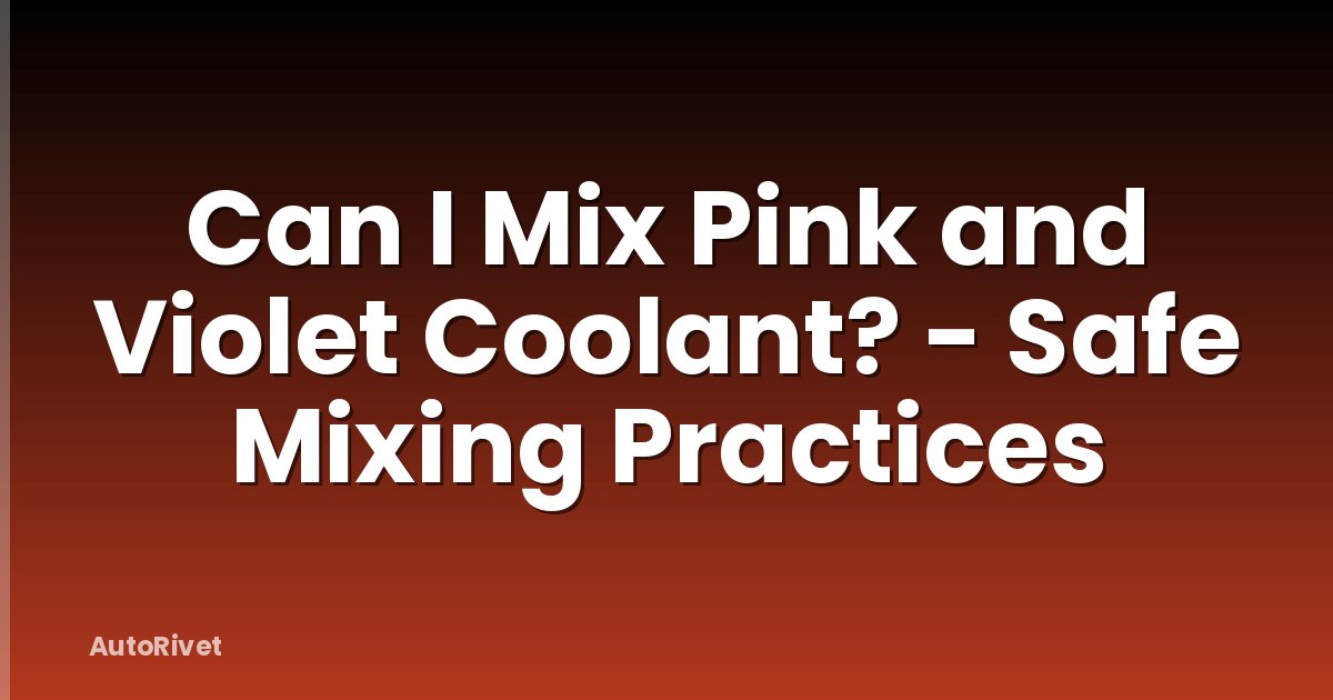 Can I Mix Pink and Violet Coolant? - Safe Mixing Practices
