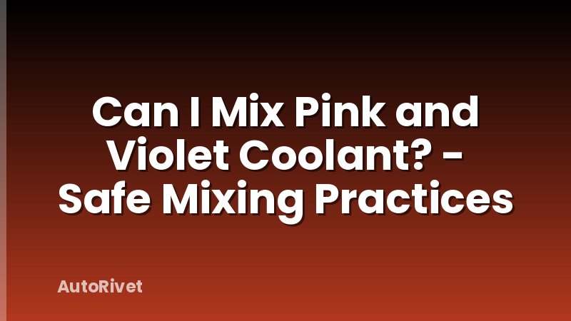 Can I Mix Pink and Violet Coolant? - Safe Mixing Practices