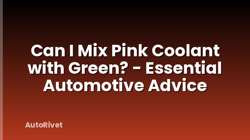 Can I Mix Pink Coolant with Green? - Essential Automotive Advice