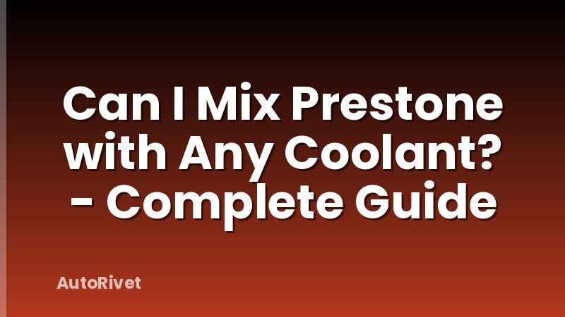 Can I Mix Prestone with Any Coolant? - Complete Guide