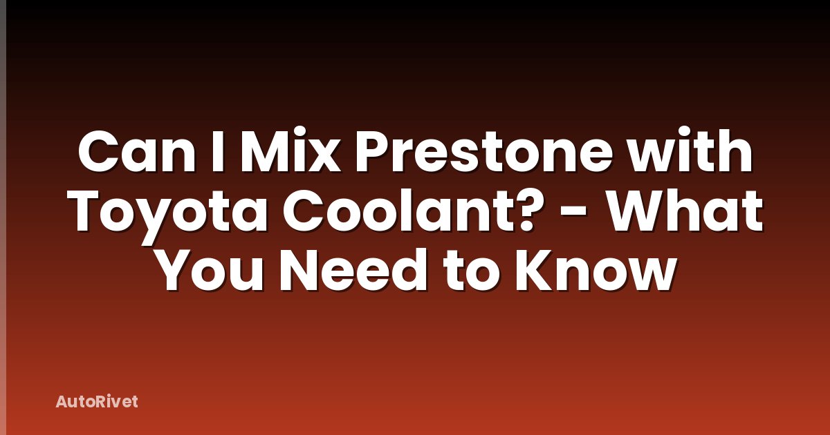 Can I Mix Prestone with Toyota Coolant? - What You Need to Know