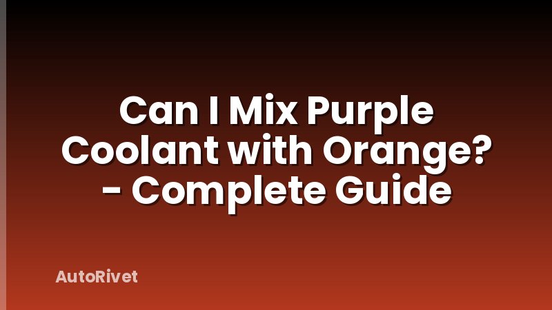 Can I Mix Purple Coolant with Orange? - Complete Guide