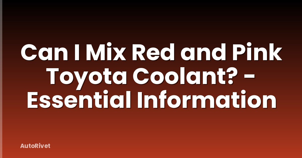 Can I Mix Red and Pink Toyota Coolant? - Essential Information