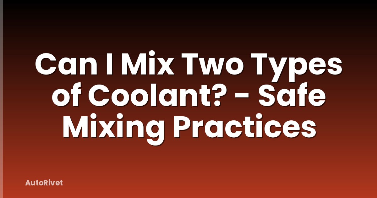Can I Mix Two Types of Coolant? - Safe Mixing Practices