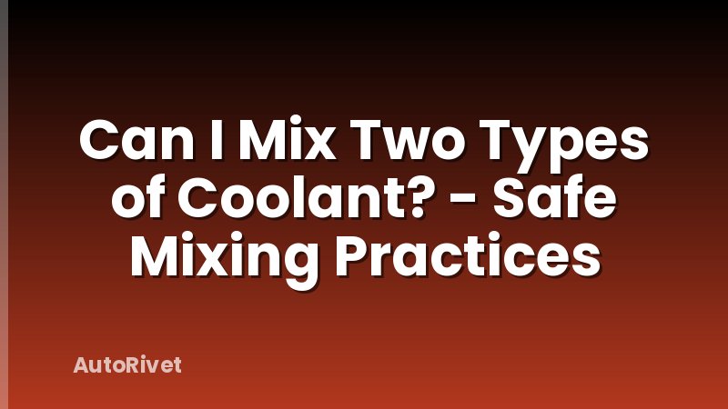 Can I Mix Two Types of Coolant? - Safe Mixing Practices