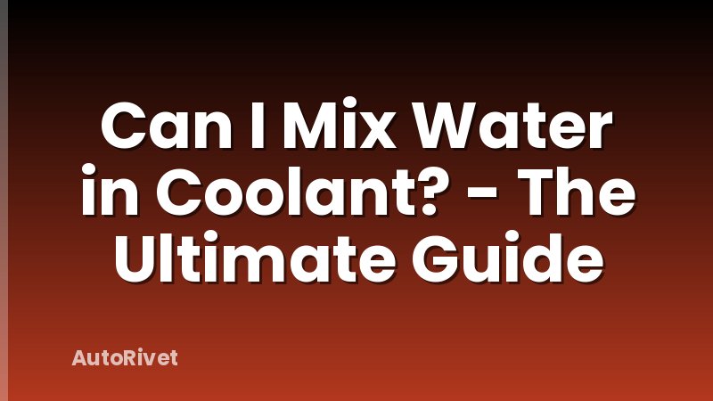 Can I Mix Water in Coolant? - The Ultimate Guide