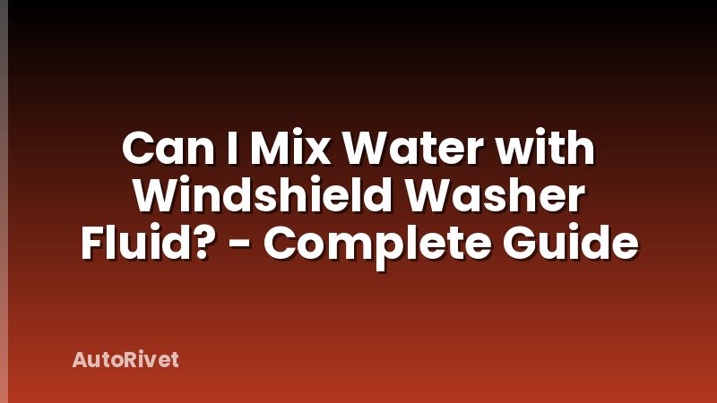 Can I Mix Water with Windshield Washer Fluid? - Complete Guide