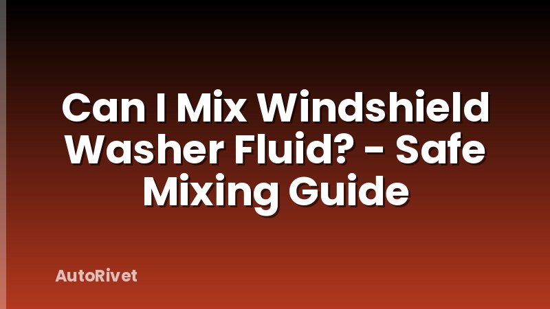 Can I Mix Windshield Washer Fluid? - Safe Mixing Guide