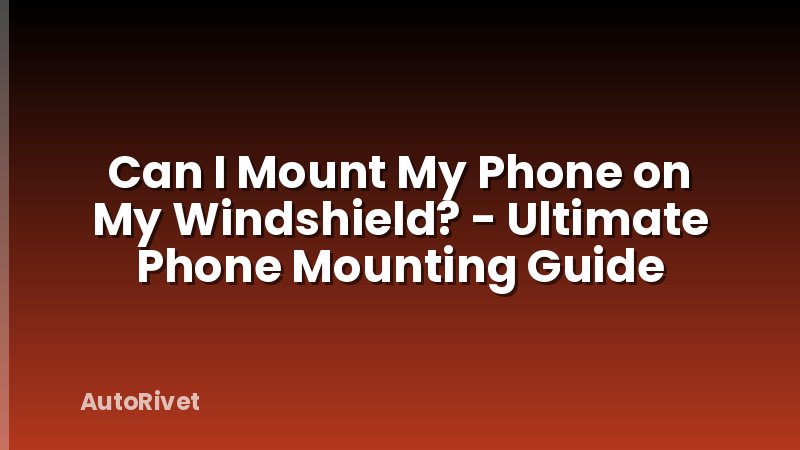 Can I Mount My Phone on My Windshield? - Ultimate Phone Mounting Guide
