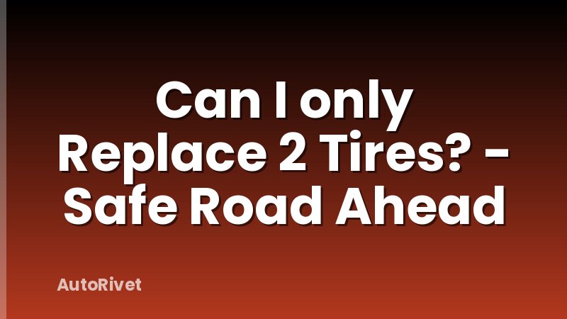 Can I only Replace 2 Tires? - Safe Road Ahead