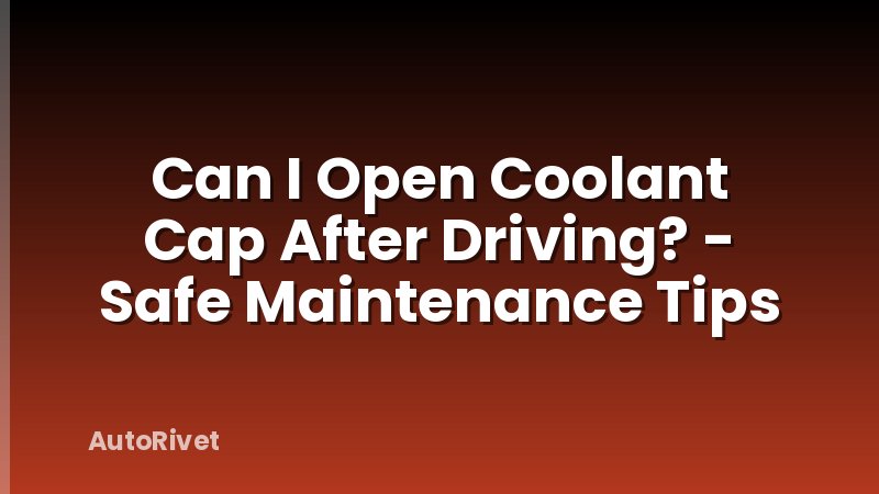 Can I Open Coolant Cap After Driving? - Safe Maintenance Tips