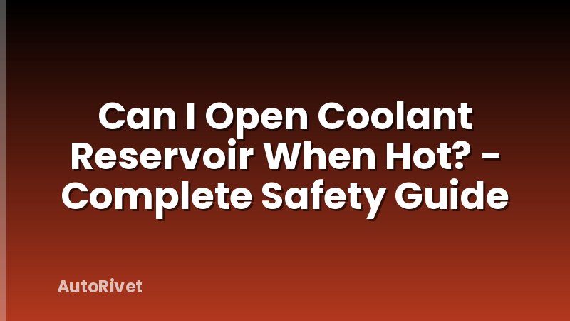 Can I Open Coolant Reservoir When Hot? - Complete Safety Guide