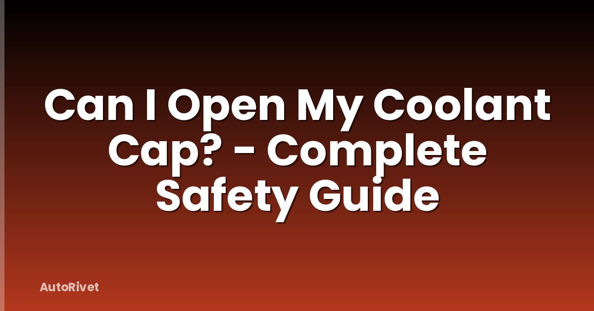 Can I Open My Coolant Cap? - Complete Safety Guide