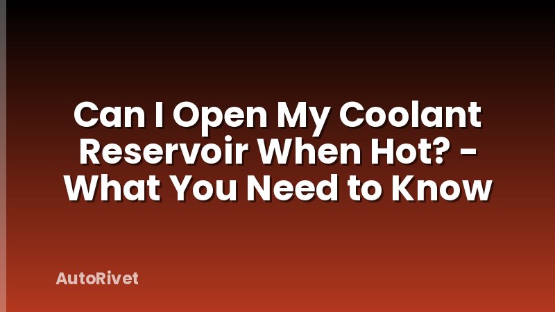 Can I Open My Coolant Reservoir When Hot? - What You Need to Know