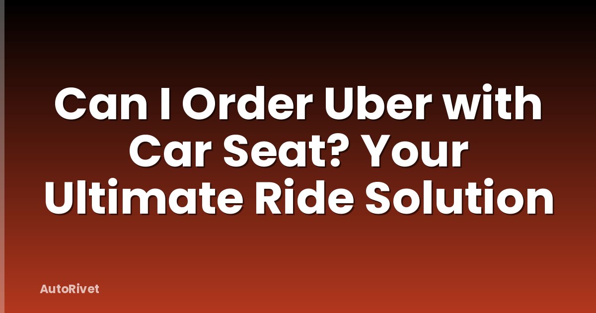 Can I Order Uber with Car Seat? Your Ultimate Ride Solution