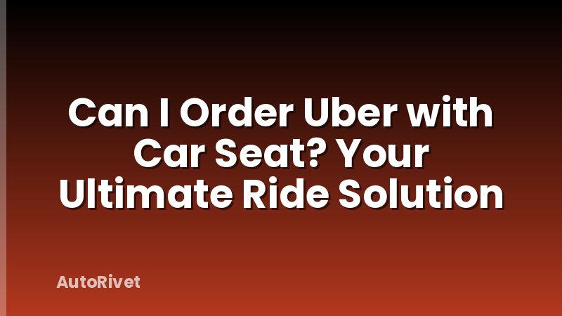 Can I Order Uber with Car Seat? Your Ultimate Ride Solution