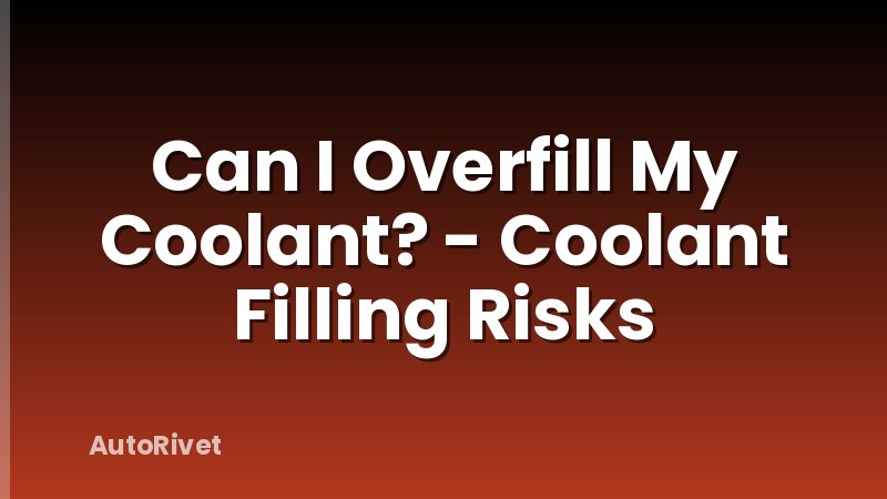 Can I Overfill My Coolant? - Coolant Filling Risks