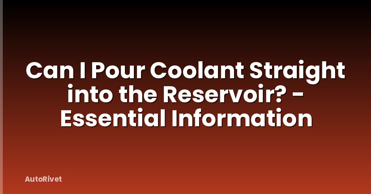Can I Pour Coolant Straight into the Reservoir? - Essential Information
