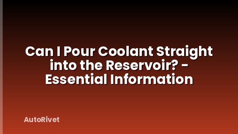 Can I Pour Coolant Straight into the Reservoir? - Essential Information