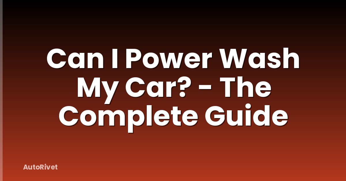 Can I Power Wash My Car? - The Complete Guide