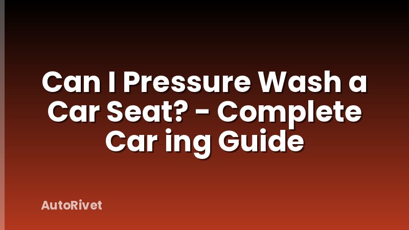 Can I Pressure Wash a Car Seat? - Complete Car ing Guide