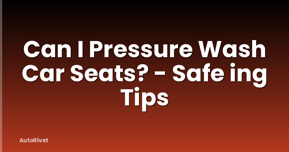 Can I Pressure Wash Car Seats? - Safe ing Tips