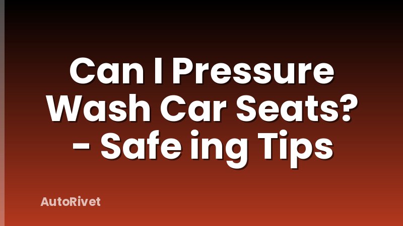 Can I Pressure Wash Car Seats? - Safe ing Tips