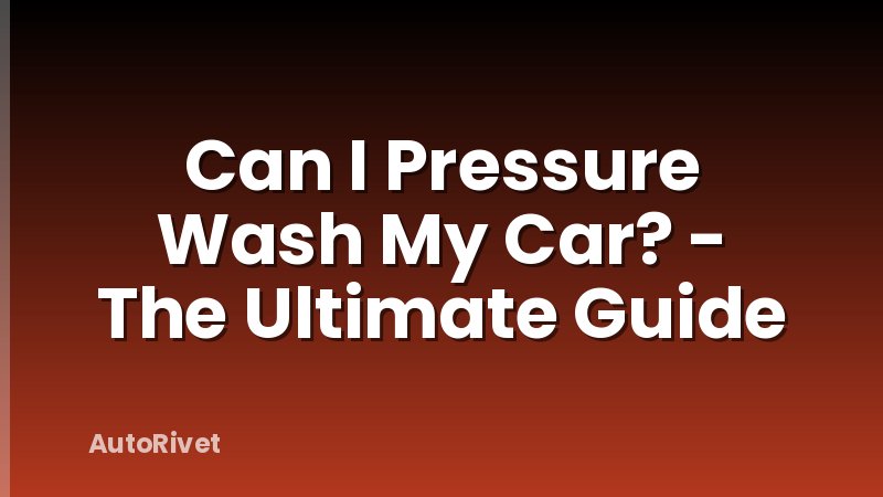Can I Pressure Wash My Car? - The Ultimate Guide
