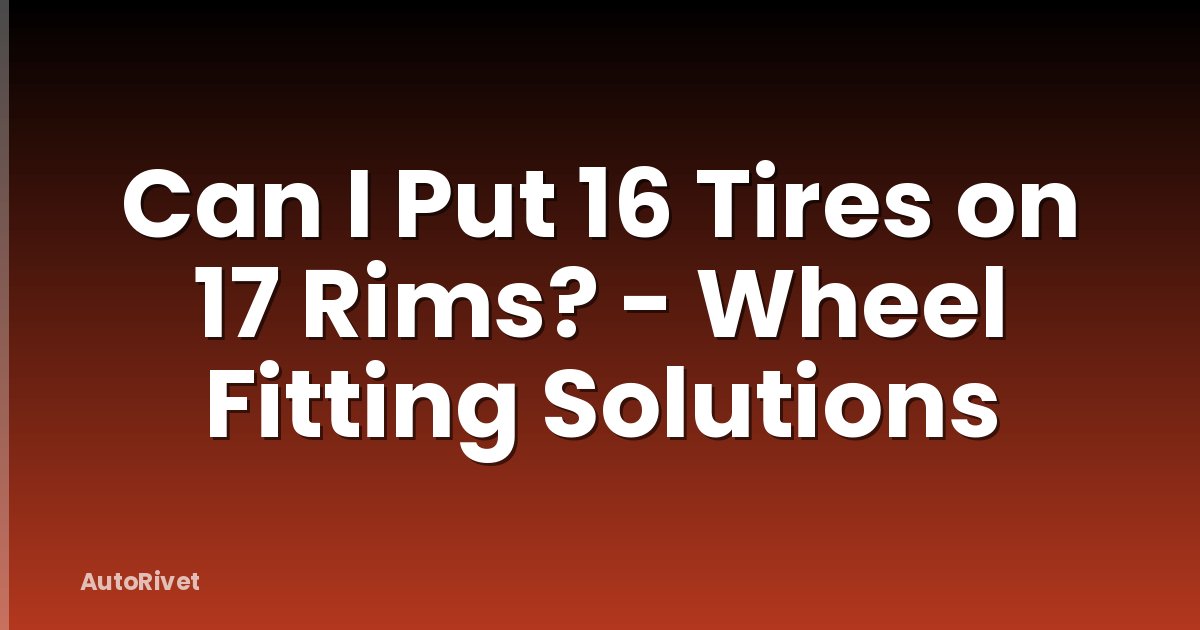 Can I Put 16 Tires on 17 Rims? - Wheel Fitting Solutions
