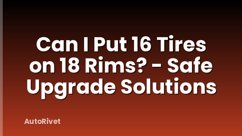 Can I Put 16 Tires on 18 Rims? - Safe Upgrade Solutions