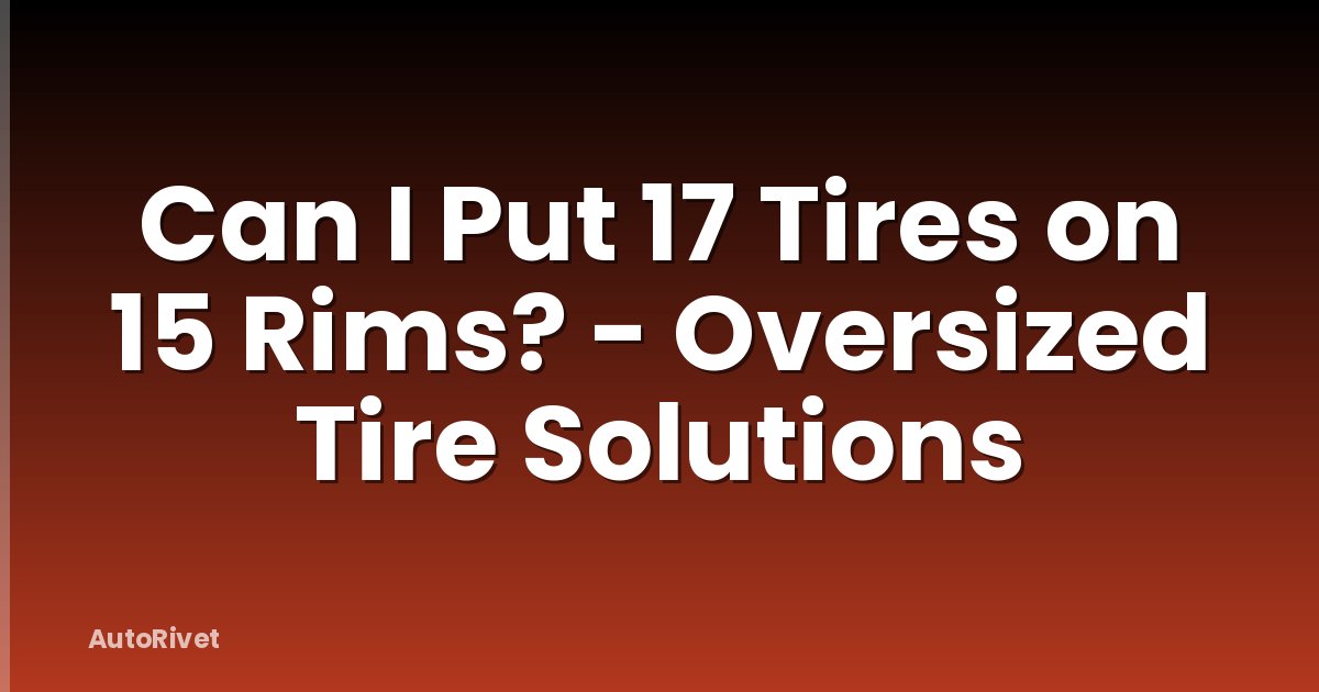 Can I Put 17 Tires on 15 Rims? - Oversized Tire Solutions